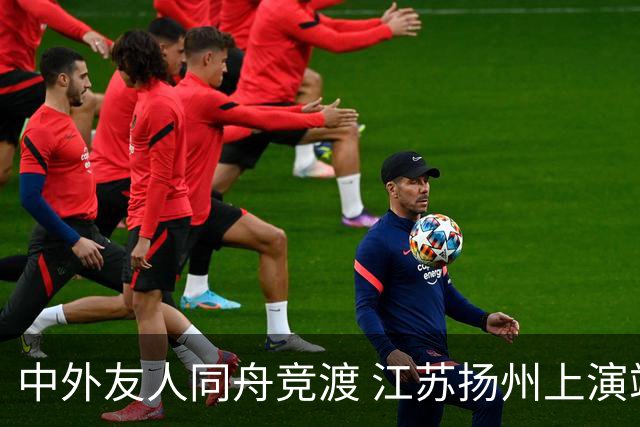 中外友人同舟竞渡 江苏扬州上演端午文化盛宴