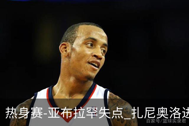 热身赛-亚布拉罕失点 扎尼奥洛进球 罗马2-0连胜
